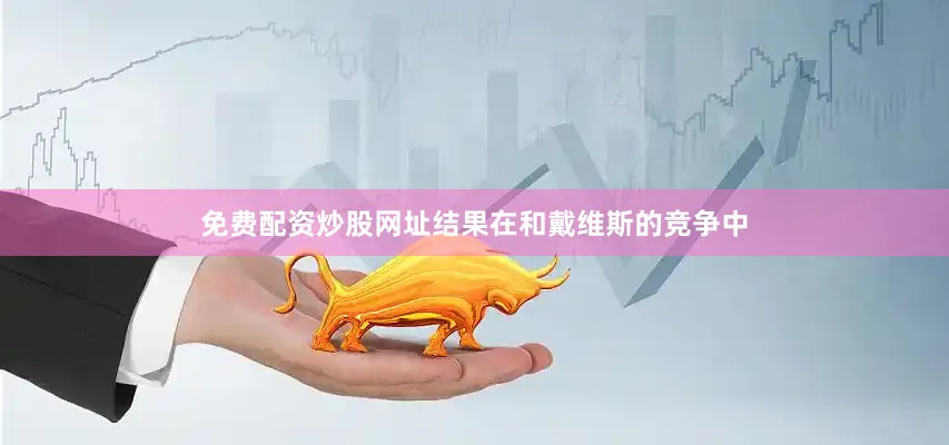 免费配资炒股网址结果在和戴维斯的竞争中