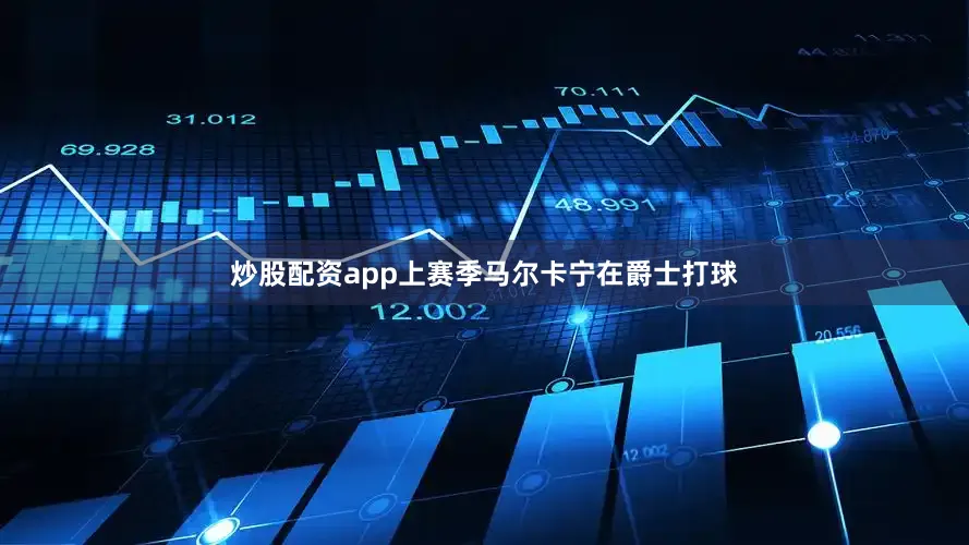 炒股配资app上赛季马尔卡宁在爵士打球