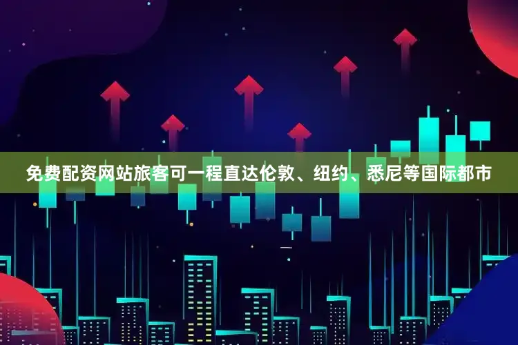 免费配资网站旅客可一程直达伦敦、纽约、悉尼等国际都市