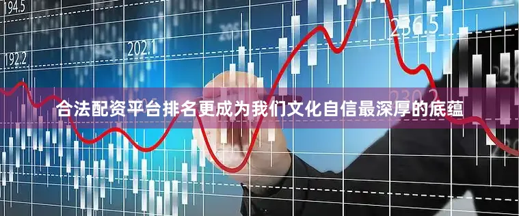 合法配资平台排名更成为我们文化自信最深厚的底蕴