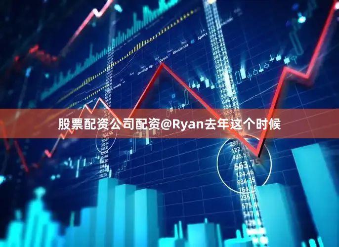 股票配资公司配资@Ryan去年这个时候