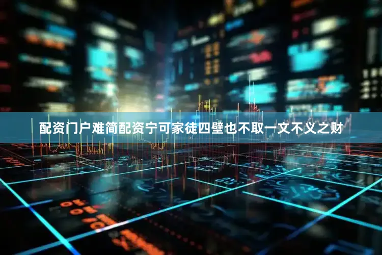 配资门户难简配资宁可家徒四壁也不取一文不义之财